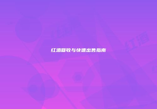 红酒回收与快速出售指南