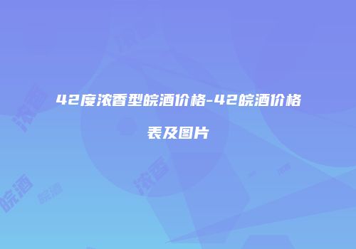 42度浓香型皖酒价格-42皖酒价格表及图片
