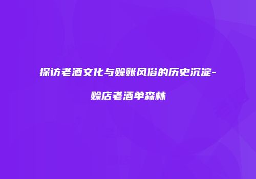 探访老酒文化与赊账风俗的历史沉淀-赊店老酒单森林