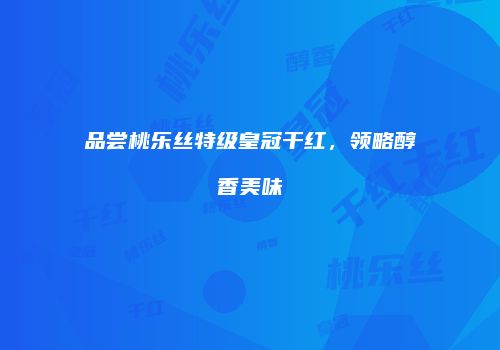 品尝桃乐丝特级皇冠干红，领略醇香美味
