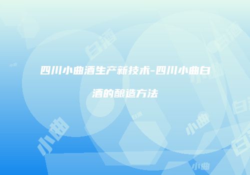 四川小曲酒生产新技术-四川小曲白酒的酿造方法