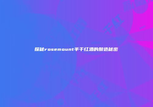 探秘rosemount半干红酒的酿造秘密