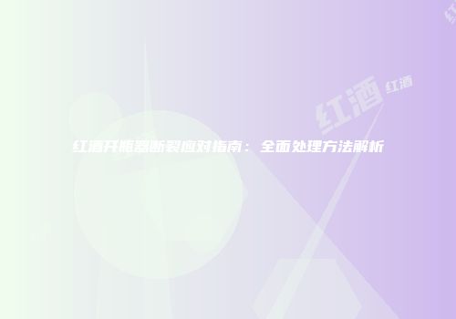 红酒开瓶器断裂应对指南：全面处理方法解析