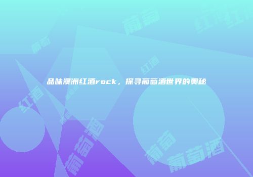 品味澳洲红酒rock，探寻葡萄酒世界的奥秘