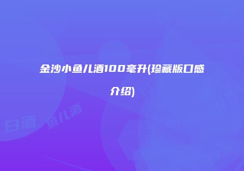 金沙小鱼儿酒100毫升(珍藏版口感介绍)