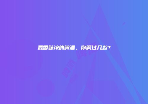 麦香味浓的啤酒，你喝过几款？