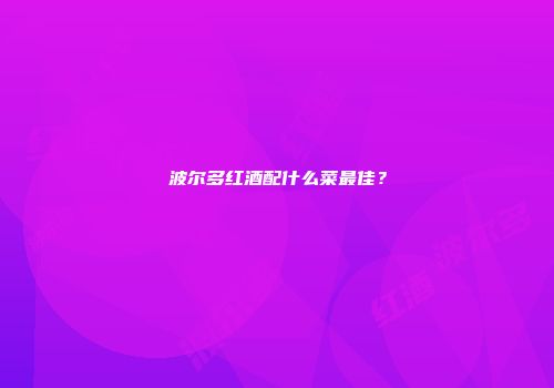 波尔多红酒配什么菜最佳？