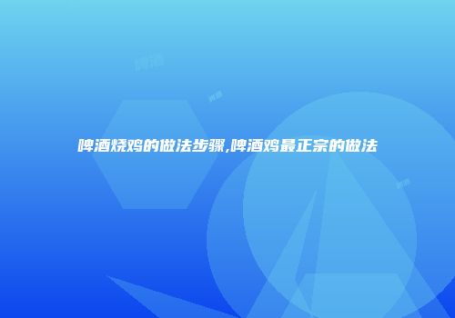 啤酒烧鸡的做法步骤,啤酒鸡最正宗的做法