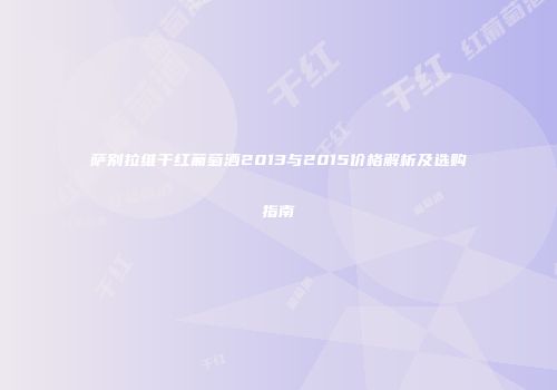 萨别拉维干红葡萄酒2013与2015价格解析及选购指南