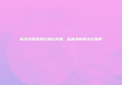 探寻法国塔维拉酒庄的酒，品味浓郁的法式情调