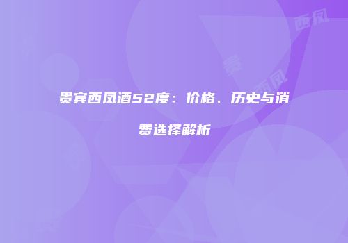 贵宾西凤酒52度：价格、历史与消费选择解析