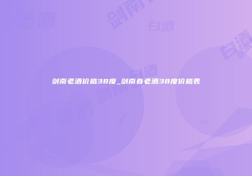 剑南老酒价格38度_剑南春老酒38度价格表