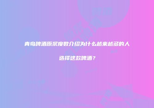 青岛啤酒原浆度数介绍为什么越来越多的人选择这款啤酒？