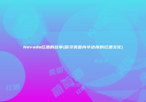 Nevada红酒的故事(探寻美国内华达州的红酒文化)
