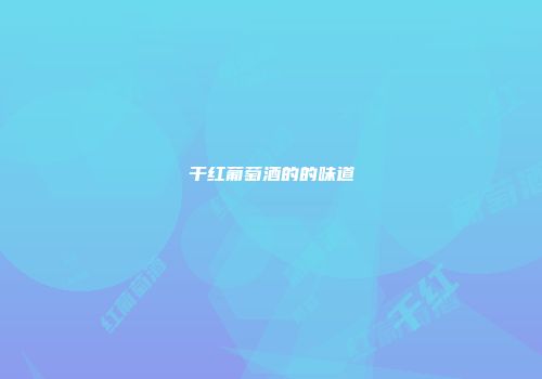 干红葡萄酒的的味道