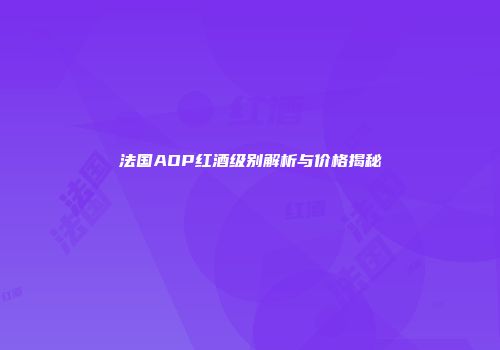 法国AOP红酒级别解析与价格揭秘