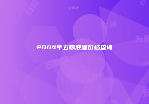 2004年五粮液酒价格查询