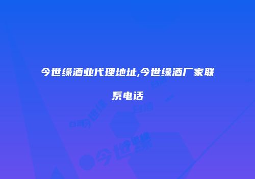 今世缘酒业代理地址,今世缘酒厂家联系电话