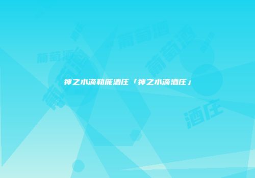神之水滴勒庞酒庄「神之水滴酒庄」