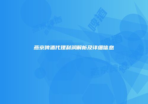 燕京啤酒代理利润解析及详细信息