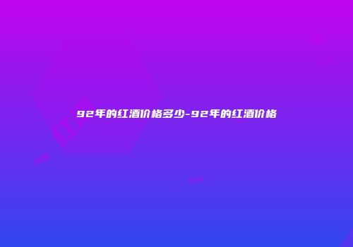 92年的红酒价格多少-92年的红酒价格