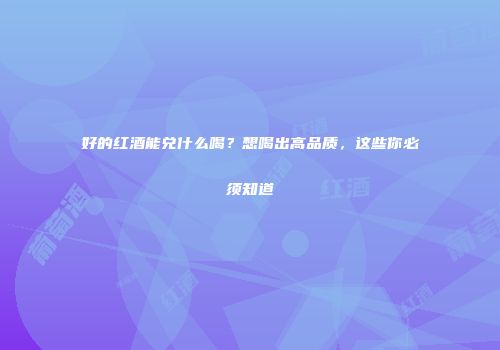好的红酒能兑什么喝？想喝出高品质，这些你必须知道