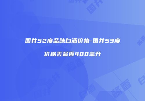 国井52度品味白酒价格-国井53度价格表酱香480毫升