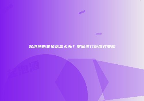 起泡酒瓶塞掉落怎么办？掌握这几种应对策略