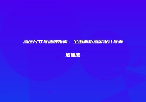 酒庄尺寸与酒种指南：全面解析酒窖设计与美酒佳酿