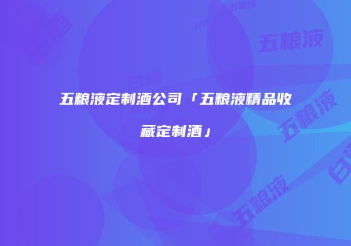 五粮液定制酒公司「五粮液精品收藏定制酒」