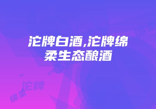 沱牌白酒,沱牌绵柔生态酿酒