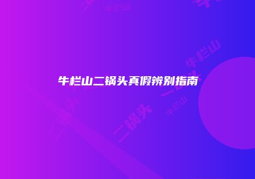 牛栏山二锅头真假辨别指南