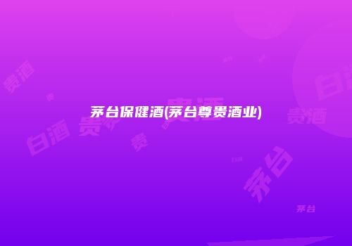 茅台保健酒(茅台尊贵酒业)