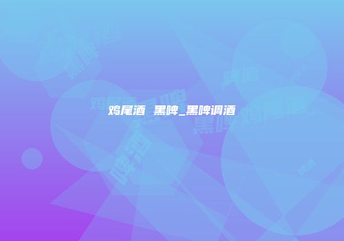 鸡尾酒 黑啤_黑啤调酒