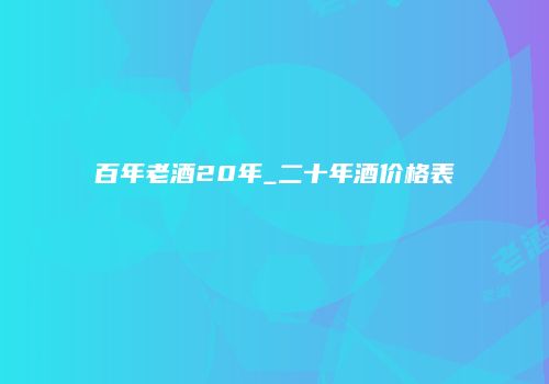 百年老酒20年_二十年酒价格表