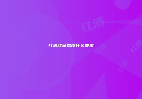 红酒储藏湿度什么要求