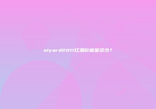 siyard2011红酒价格是多少？