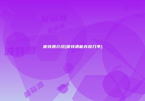 波特酒介绍(波特酒能存放几年)