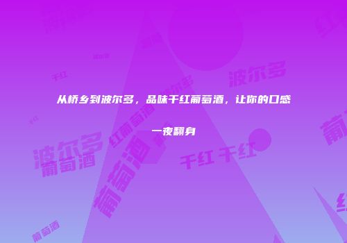从桥乡到波尔多，品味干红葡萄酒，让你的口感一夜翻身