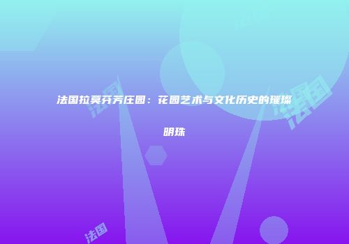 法国拉莫芬芳庄园：花园艺术与文化历史的璀璨明珠