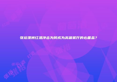 张裕澳洲红酒冲击为何成为高端餐厅的必备品？