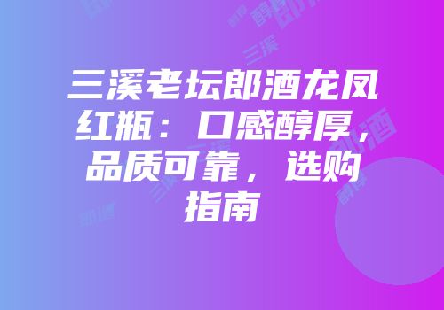 三溪老坛郎酒龙凤红瓶：口感醇厚，品质可靠，选购指南