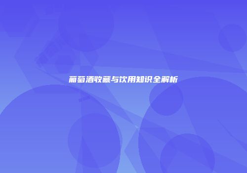 葡萄酒收藏与饮用知识全解析