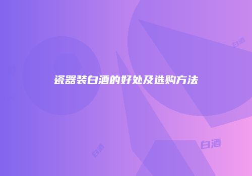 瓷器装白酒的好处及选购方法