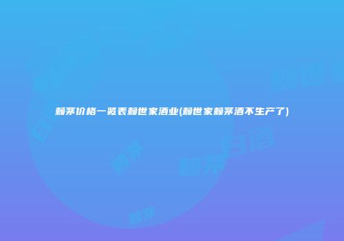 赖茅价格一览表赖世家酒业(赖世家赖茅酒不生产了)