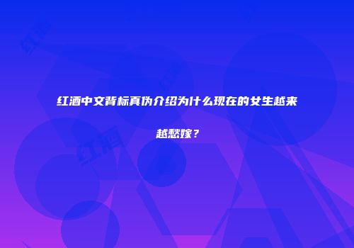 红酒中文背标真伪介绍为什么现在的女生越来越愁嫁？