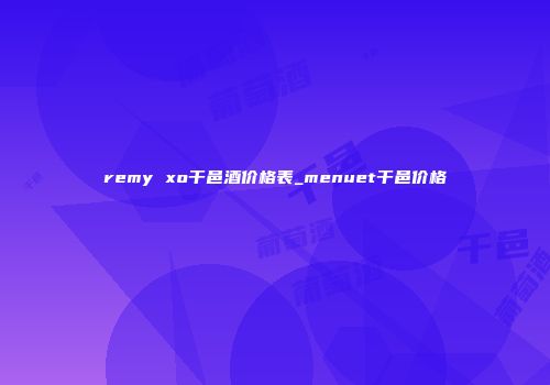 remy xo干邑酒价格表_menuet干邑价格