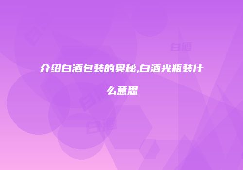 介绍白酒包装的奥秘,白酒光瓶装什么意思