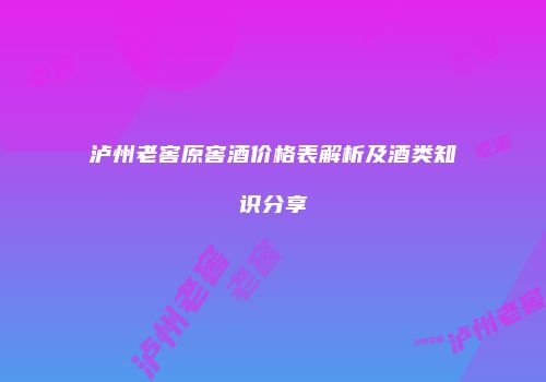 泸州老窖原窖酒价格表解析及酒类知识分享