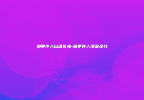 赖茅传人白酒价格-赖茅传人酒多少钱